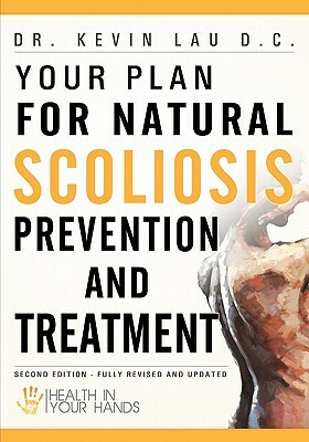 Your Plan for Natural Scoliosis Prevention and Treatment: Health In Your Hands (Second Edition) by Kevin Lau D. C.