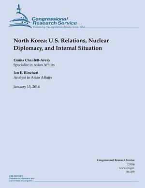 North Korea: U.S. Relations, Nuclear Diplomacy, and Internal Situation by Congressional Research Service