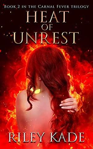 Heat of Unrest: The Carnal Fever Trilogy by Riley Kade, Riley Kade