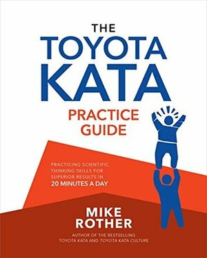 The Toyota Kata Practice Guide: Practicing Scientific Thinking Skills for Superior Results in 20 Minutes a Day by Mike Rother