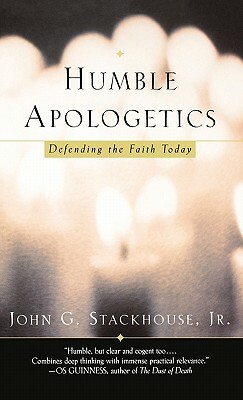 Humble Apologetics: Defending the Faith Today by John G. Stackhouse