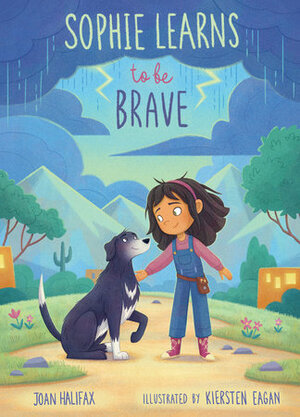 Sophie Learns to Be Brave by Kiersten Eagan, Kiersten Eagan, Joan Halifax, Joan Halifax