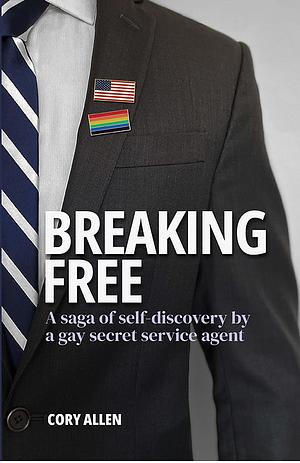 Breaking Free: A Saga of Self-Discovery by a Gay Secret Service Agent by Cory Allen