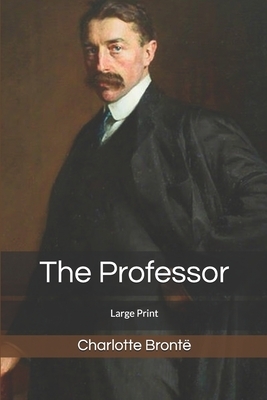 The Professor: Large Print by Charlotte Brontë