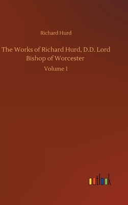 The Works of Richard Hurd, D.D. Lord Bishop of Worcester: Volume 1 by Richard Hurd