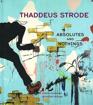 Thaddeus Strode: Absolutes and Nothings by Sabine Eckmann, Meredith Malone