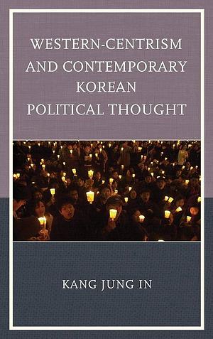 Western-centrism and Contemporary Korean Political Thought by Jung In Kang