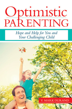 Optimistic Parenting: Hope and Help for You and Your Challenging Child by V. Mark Durand