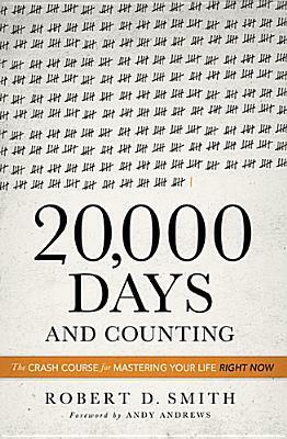 20,000 Days and Counting: The Crash Course For Mastering Your Life Right Now by Robert D. Smith, Andy Andrews