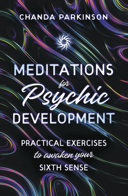 Meditations for Psychic Development: Practical Exercises to Awaken Your Sixth Sense by Chanda Parkinson