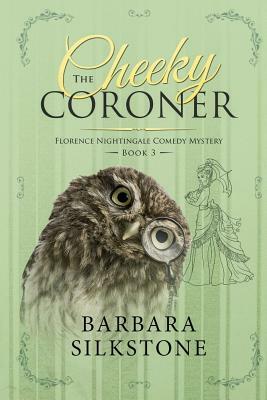The Cheeky Coroner: Florence Nightingale Comedy Mystery Book 3 by Barbara Silkstone
