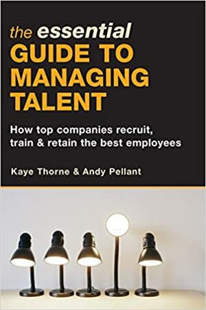 The Essential Guide to Managing Talent: How Top Companies Recruit, Train & Retain the Best Employees by Kaye Thorne