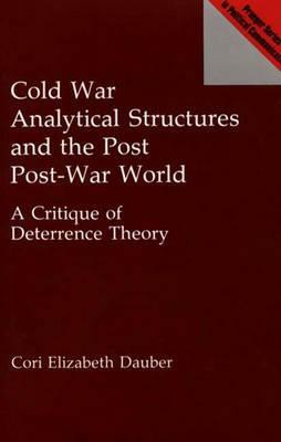 Cold War Analytical Structures and the Post Post-War World: A Critique of Deterrence Theory by Cori E. Dauber