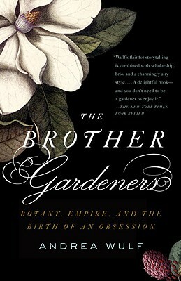 The Brother Gardeners: Botany, Empire and the Birth of an Obession by Andrea Wulf