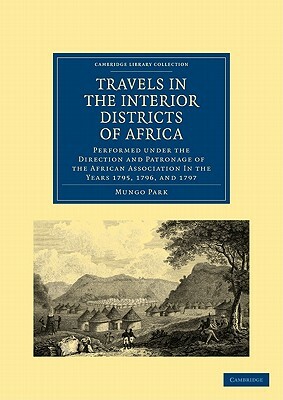 Travels in the Interior Districts of Africa: Performed Under the Direction and Patronage of the African Association in the Years 1795, 1796, and 1797 by Mungo Park
