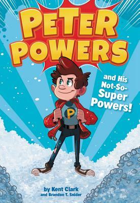 Peter Powers and His Not-So-Super Powers! by Brandon T. Snider, Kent Clark