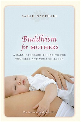 Buddhism for Mothers: A Calm Approach to Caring for Yourself and Your Children by Sarah Napthali