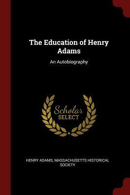 The Education of Henry Adams: An Autobiography by Henry Adams