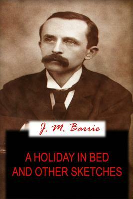 A Holiday In Bed And Other Sketches by J.M. Barrie