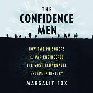 The Confidence Men: How Two Prisoners of War Engineered the Most Remarkable Escape in History  by Margalit Fox