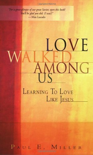 Love Walked Among Us: Learning to Love Like Jesus by Paul E. Miller