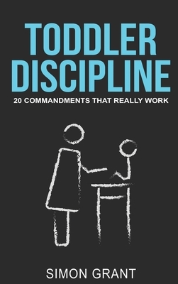 Toddler Discipline: 20 Commandments That Really Work by Simon Grant