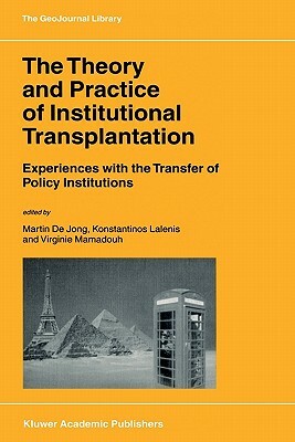 The Theory and Practice of Institutional Transplantation: Experiences with the Transfer of Policy Institutions by 