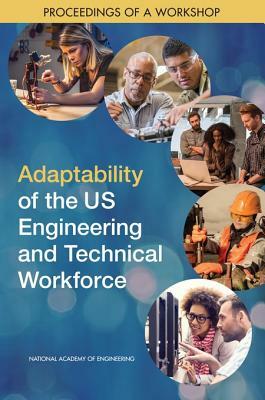 Adaptability of the Us Engineering and Technical Workforce: Proceedings of a Workshop by National Academies of Sciences Engineeri, Steering Committee on Preparing the Engi, National Academy of Engineering