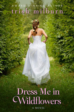 Dress Me in Wildflowers by Trish Milburn