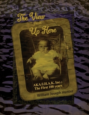 The View from Up Here: AKA/J.H.A.K. Inc.: The First 100 years by William Hunter