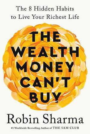 The Wealth Money Can't Buy: The 8 Hidden Habits to Live Your Richest Life by Robin Sharma