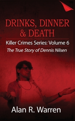 Dinner, Drinks & Death; The True Story of Dennis Nilsen by Alan R. Warren