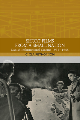 Short Films from a Small Nation: Danish Informational Cinema 1935-1965 by C. Claire Thomson
