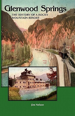 Glenwood Springs: The History of a Rocky Mountain Resort by Jim Nelson