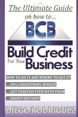 The Ultimate Guide on How to Build Credit for Your Business: The Ultimate, Step-By-Step Guide on How to Build Business Credit and Exactly Where to App by Diego Rodriguez