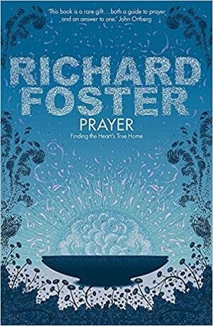 Prayer: Finding the Heart's True Home. Richard Foster by Richard J. Foster