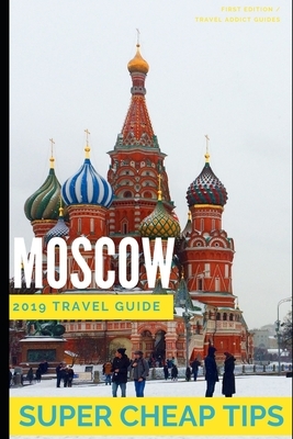 Super Cheap Moscow: How to enjoy a $1,000 trip to Moscow for $200 by Phil G. Tang