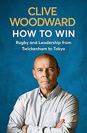 How to Win: Rugby and Leadership from Twickenham to Tokyo by Clive Woodward