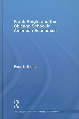 Frank Knight and the Chicago School in American Economics by Ross B. Emmett