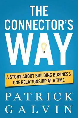 The Connector's Way: A Story About Building Business One Relationship at a Time by Patrick Galvin