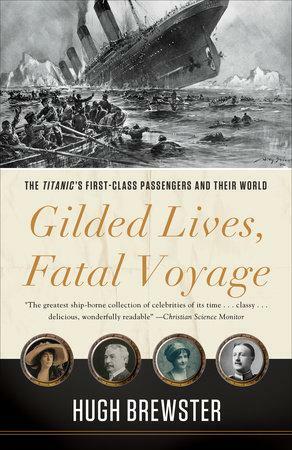 Gilded Lives, Fatal Voyage: The Titanic's First-Class Passengers and Their World by Hugh Brewster