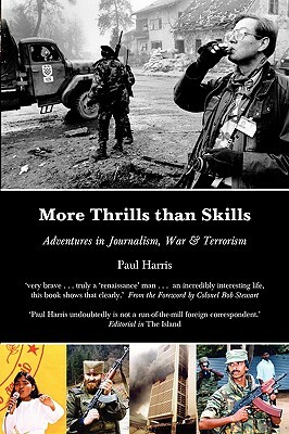 More Thrills than Skills: Adventures in Journalism, War & Terrorism by Paul Harris