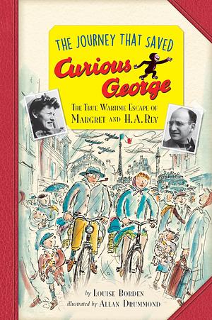 The Journey That Saved Curious George: The True Wartime Escape of Margret and H. A. Rey by Allan Drummond, Louise Borden