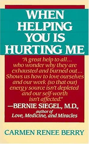 When Helping You Is Hurting Me by Carmen Renee Berry, Carmen Renee Berry