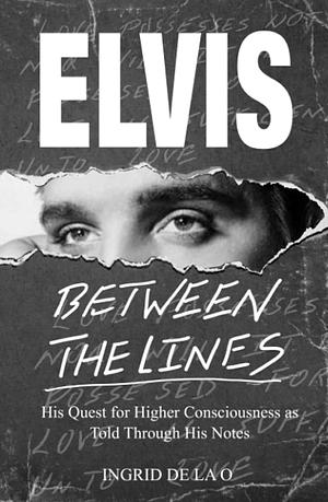 Elvis Between the Lines: His Quest for Higher Consciousness as Told Through His Notes by Ingrid De La O