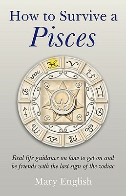 How to Survive a Pisces: Real Life Guidance on How to Get on and Be Friends with the Last Sign of the Zodiac by Mary English