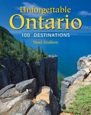 Unforgettable Ontario: 100 Destinations by Noel Hudson