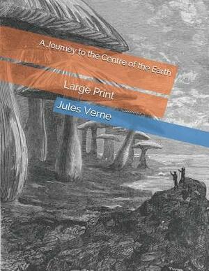 A Journey to the Centre of the Earth: Large Print by Jules Verne