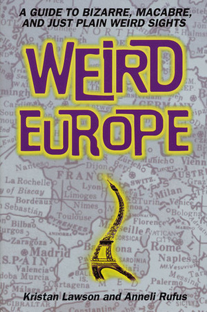 Weird Europe: A Guide to Bizarre, Macabre, and Just Plain Weird Sights by Anneli Rufus, Kristan Lawson