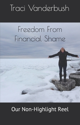 Freedom From Financial Shame: Our Non-Highlight Reel by Traci a. Vanderbush